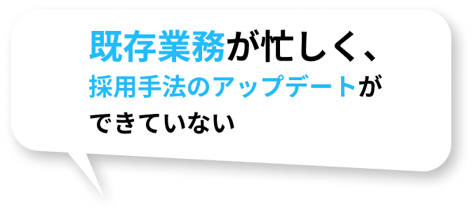 既存業務が忙しく、採用手法のアップデートができていない